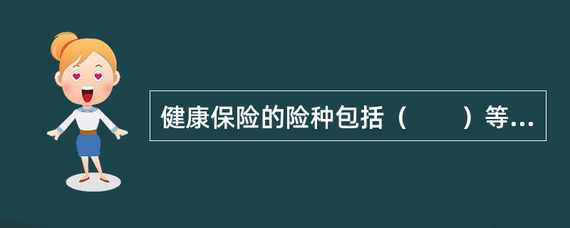 健康保险的险种包括（　　）等。[2010年8月真题]