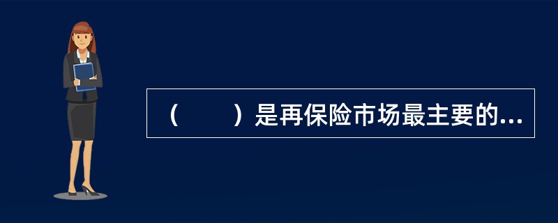 （　　）是再保险市场最主要的分出源。