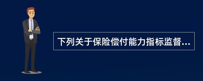 下列关于保险偿付能力指标监督管理的表述，错误的是（　　）。