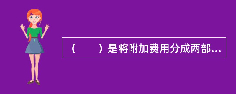 （　　）是将附加费用分成两部分考虑的营业保费计算方法。