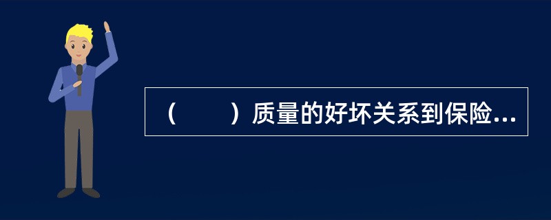 （　　）质量的好坏关系到保险公司经营的稳定性和经济效益的好坏，同时也是反映保险公司经营管理水平高低的一个重要标志。