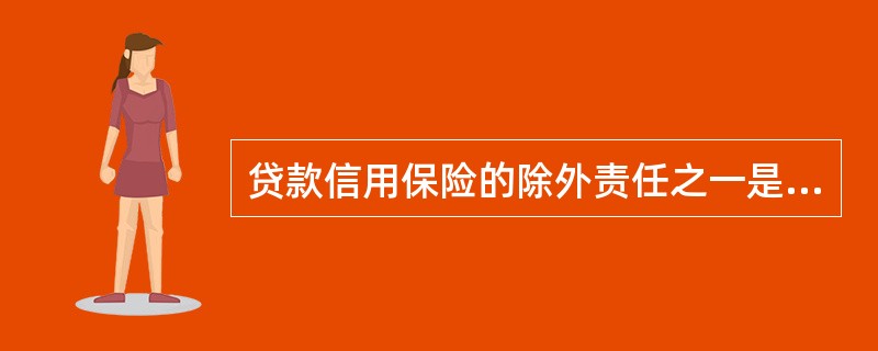 贷款信用保险的除外责任之一是（　　）。[2010年8月真题]