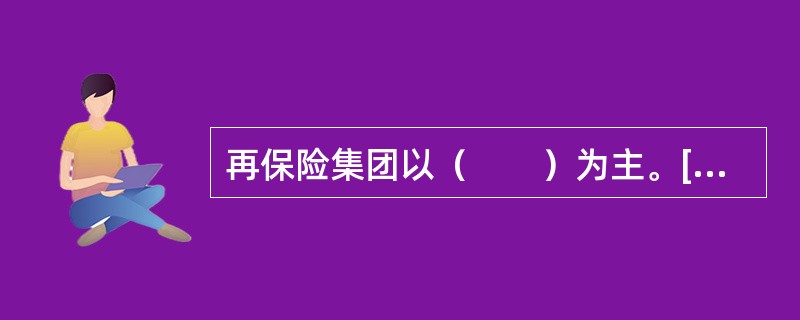 再保险集团以（　　）为主。[2010年8月真题]