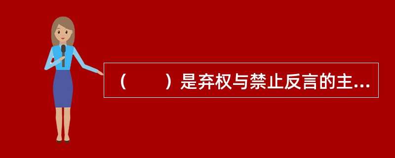 （　　）是弃权与禁止反言的主要约束对象。