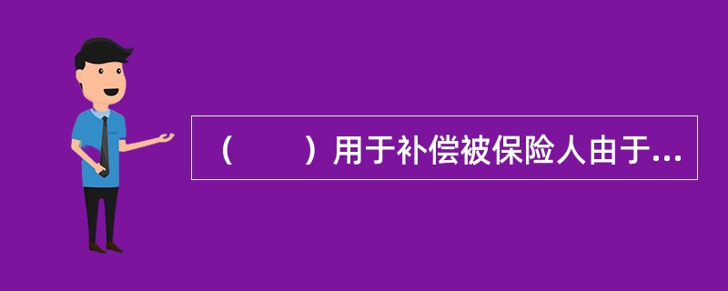 （　　）用于补偿被保险人由于发生保险事故所致保险财产及其保险利益的损失。