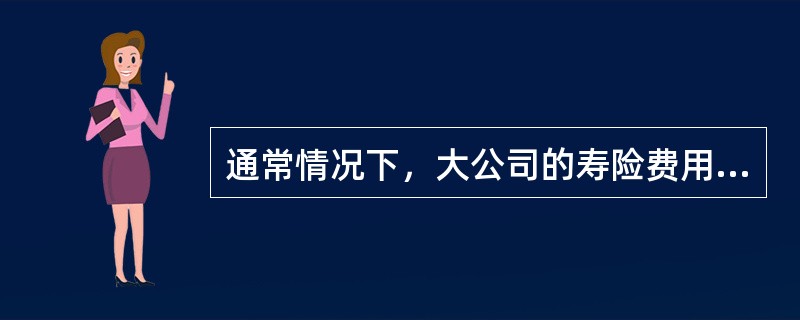 通常情况下，大公司的寿险费用率（　　）小公司的寿险费用率。