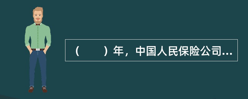 （　　）年，中国人民保险公司成立，揭开了中国保险业发展的新篇章。