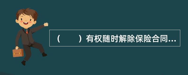 （　　）有权随时解除保险合同，除非出现《保险法》有规定或保险合同另有约定的情形。