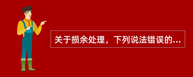 关于损余处理，下列说法错误的是（　　）。