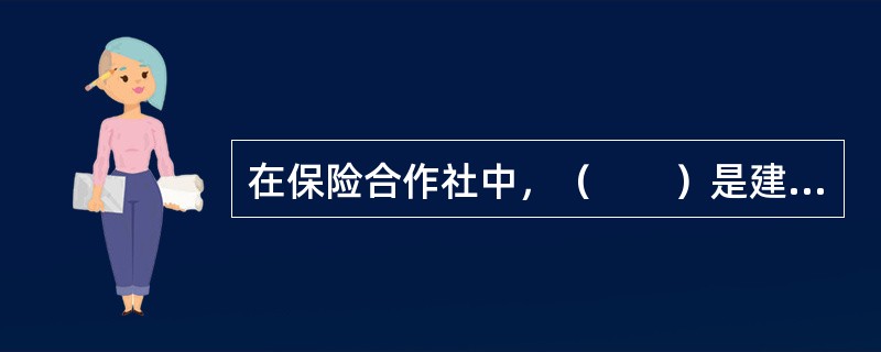 在保险合作社中，（　　）是建立保险关系的对象。