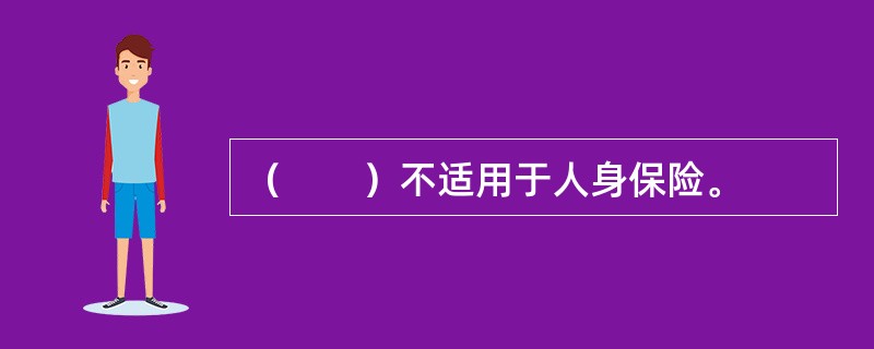 （　　）不适用于人身保险。