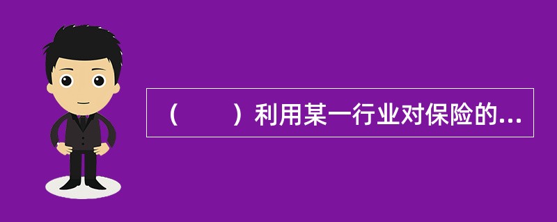 （　　）利用某一行业对保险的特殊需求以及该行业业务开展的便利条件为保险人代理保险业务。