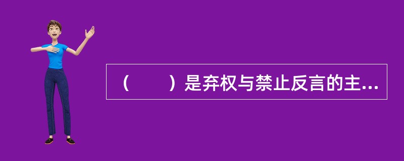 （　　）是弃权与禁止反言的主要约束对象。