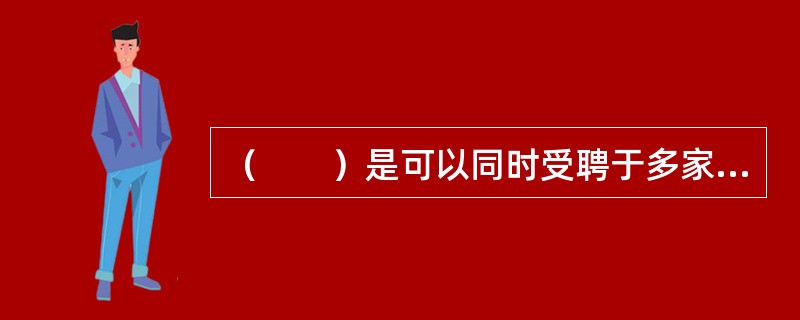 （　　）是可以同时受聘于多家保险公司开展业务，且雇佣关系是暂时的公估人。