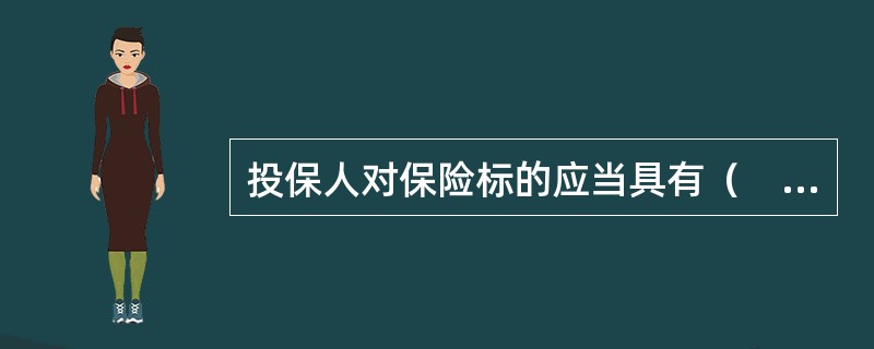 投保人对保险标的应当具有（　　），这是保险合同有效性的前提。