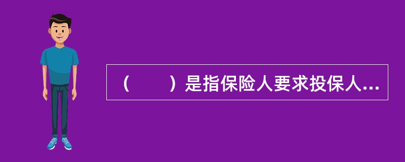 （　　）是指保险人要求投保人或被保险人对某一事项的作为或不作为，某种事态的存在或不存在作出许诺。