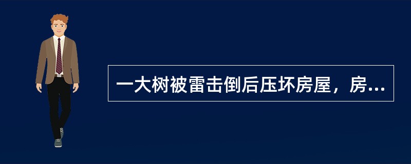 一大树被雷击倒后压坏房屋，房屋倒塌致使家用电器损毁。家用电器损毁导致房屋着火，则房屋着火的近因是（　　）。