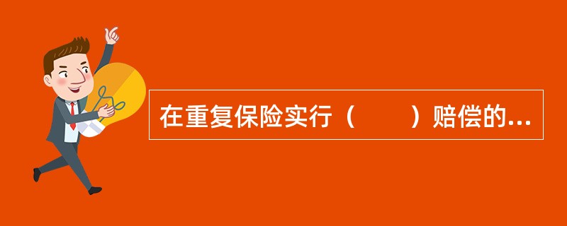 在重复保险实行（　　）赔偿的情况下，各家保险公司的赔款分摊不以其保险金额为基础，而是在假设不存在重复保险的情况下，以各家公司单独应负的赔款金额占各家保险公司赔偿金额之和的比例分摊损失金额。