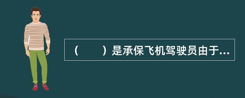 （　　）是承保飞机驾驶员由于意外事故致使其丧失工作能力或者不能再从事其原来的工作而造成的损失的保险。