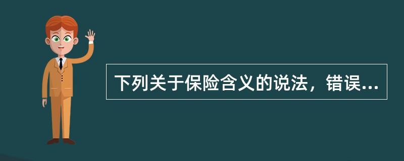 下列关于保险含义的说法，错误的是（　　）。