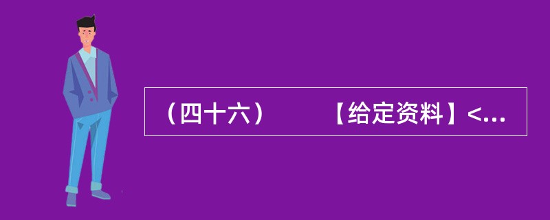 （四十六）　　【给定资料】<br />　　1．从甬台温高速公路大溪出口下来，没过多久，就可以看到三幢高高耸立的公寓楼。这是浙江省台州市温岭市大溪镇宜桥村即将交付使用的农民公寓。今年下半年，