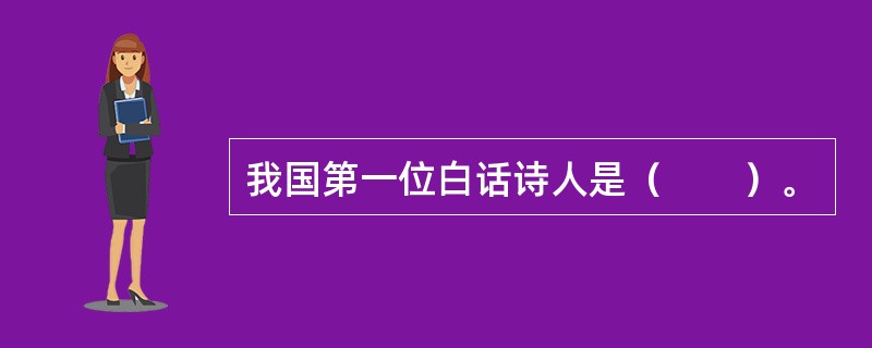 我国第一位白话诗人是（　　）。