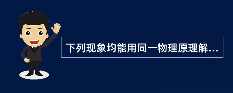 下列现象均能用同一物理原理解释，除了（　　）。