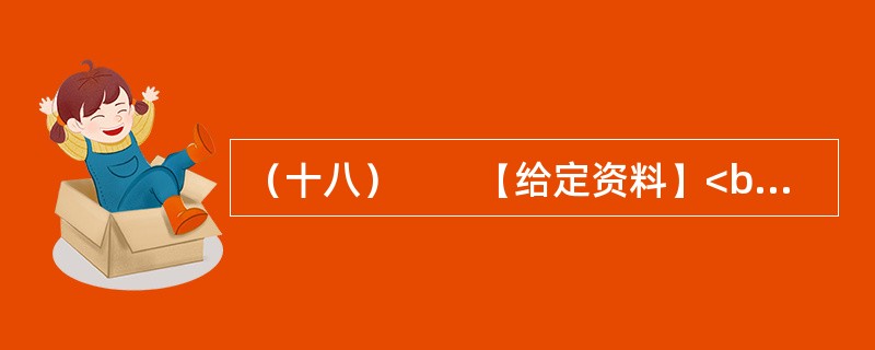 （十八）　　【给定资料】<br />　　1．黄河是中华民族的母亲河，是华夏文明的摇篮。黄河从青海源头，向东流经四川、甘肃、宁夏、内蒙古、陕西、山西、河南等省区，在山东垦利县注入渤海，全长5