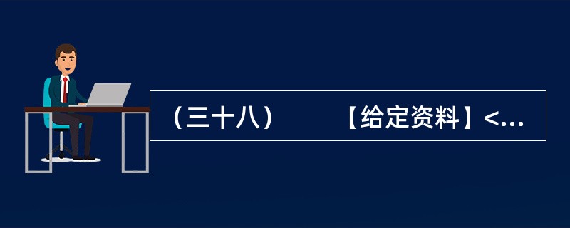 （三十八）　　【给定资料】<br />　　1．新浪微博上一个名叫“郭美美Baby”的网友颇受关注，因为这个自称“住大别墅，开玛莎拉蒂”的20岁女孩，其认证身份居然是“中国红十字会商业总经理