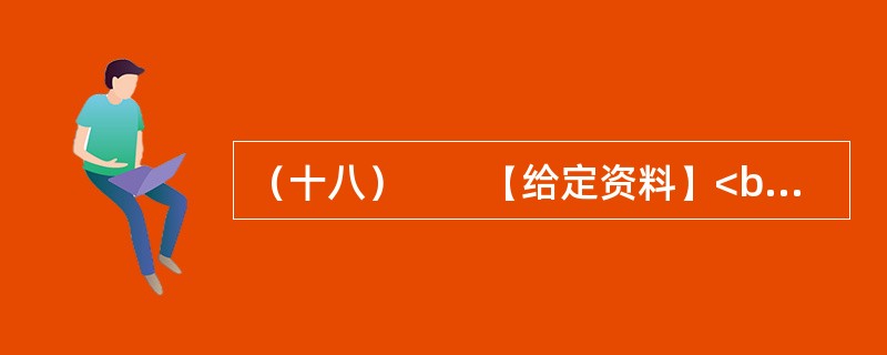 （十八）　　【给定资料】<br />　　1．“目前，中国社会的总体信任进一步下降，已经跌破60分的信任底线。人际不信任进一步扩大，只有不到一半的调查者认为社会上大多数人可信，只有两到三成信