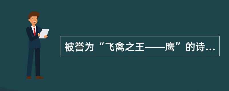 被誉为“飞禽之王——鹰”的诗人是（　　）。