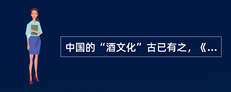 中国的“酒文化”古已有之，《世本》说：“仪狄始作酒醪，变五味，少康作秫酒”；《事物纪原》载：“杜康始作酒”。几千年来，“对酒当歌，人生几何”的感慨______，“何以解忧？唯有杜康”的浩叹______