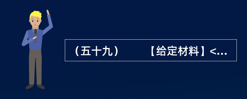 （五十九）　　【给定材料】<br />　　1．一份《关于广州市率先试行公职人员家庭财产申报公开的建议》的政协委员提案，把一直以来呼声高而进展小的官员财产申报公开制度，再次推向社会舆论关注的