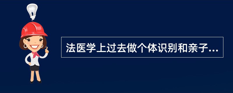 法医学上过去做个体识别和亲子鉴定，通常采用血型、血清蛋白型、红细胞酶型和白细胞膜抗原型等方法，所有这些方法无论是单独使用还是联合应用对个体识别的能力都不够，只能排除而无法达到同一认定。近年来发展起来一
