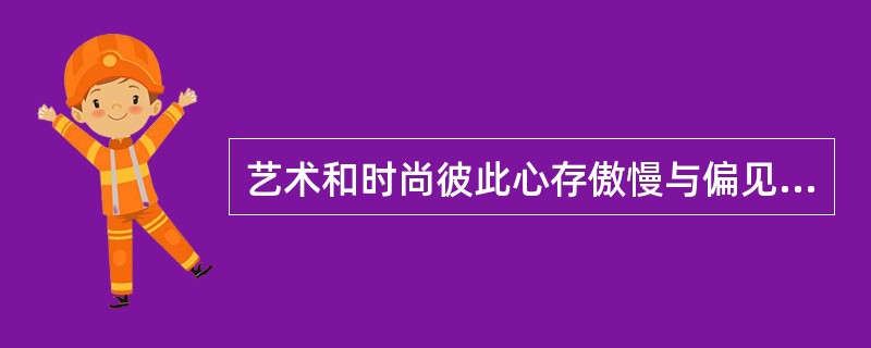 艺术和时尚彼此心存傲慢与偏见，在设计师眼里艺术家过于______，而艺术家则______设计师们的精致、矫揉。偶尔，对立关系会有缓和，比如伊夫·圣·洛朗从画家蒙德里安的作品中汲取灵感，推出了震惊世界的