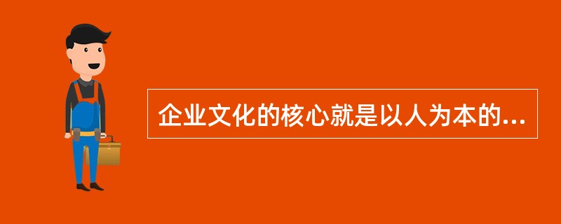 企业文化的核心就是以人为本的价值观，具体来说就是尊重人，服务人，发展人。尊重人，就是对人平等、关心、理解、宽容；服务人，就是为人提供周到细致的服务，提供各种保护和保障举措；发展人，就是因用人的现实需求