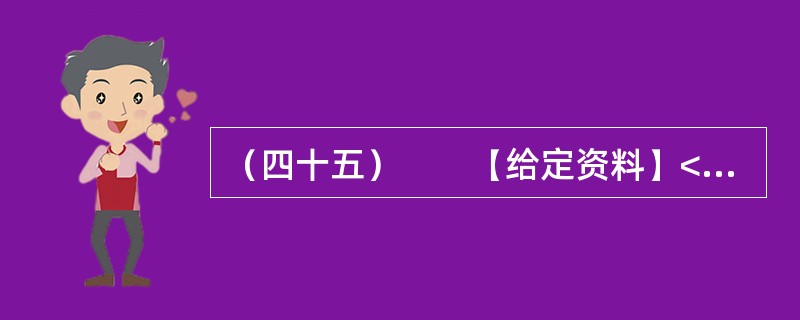 （四十五）　　【给定资料】<br />　　1．党的十七届六中全会强调，社会主义核心价值体系是兴国之魂，要推动社会主义文化大发展、大繁荣。而要推动社会主义文化大发展、大繁荣，离不开精神引领。