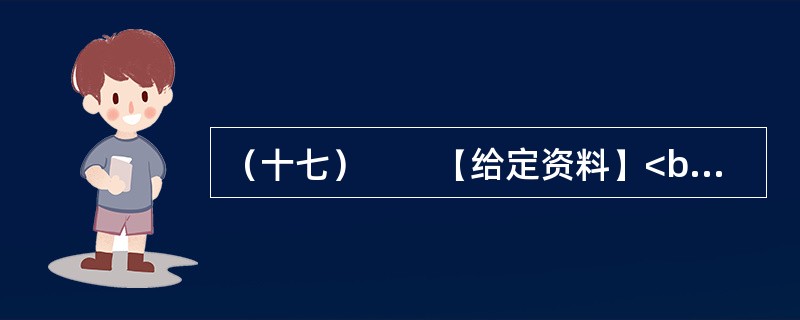 （十七）　　【给定资料】<br />　　1．责任政府是现代民主政治的一种基本理念，是一种对政府公共行政进行民主控制的制度安排。建立责任政府，对于按照依法行政的要求，强化政府责任，使权力和责
