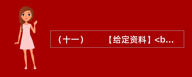 （十一）　　【给定资料】<br />　　1．世界经济的一体化、全球化，高新科学技术特别是信息与媒体技术的发展，使人们不得不对文化的发展投以极大的关注。越来越多的国家和民族认识到文化对于当代