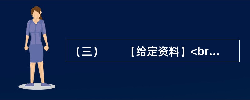 （三）　　【给定资料】<br />　　1．退休职工满师傅是回民，家住北城。他每周都要去一次改建后的牛街，先是围着古老而年轻的清真寺漫步一遭，然后再到“牛街清真食品超市”采购，“那儿的牛羊肉