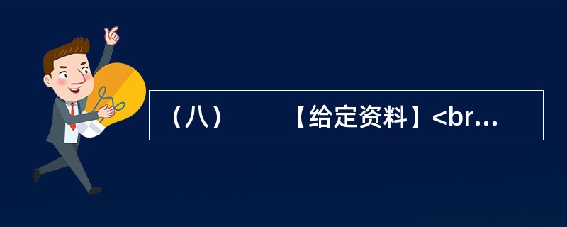 （八）　　【给定资料】<br />　　1．黄河是中华民族的母亲河，是华夏文明的摇篮。黄河从青海源头，向东流经四川、甘肃、宁夏、内蒙古、陕西、山西、河南等省区，在山东垦利县注入渤海，全长54