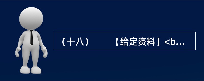 （十八）　　【给定资料】<br />　　1．黄河是中华民族的母亲河，是华夏文明的摇篮。黄河从青海源头，向东流经四川、甘肃、宁夏、内蒙古、陕西、山西、河南等省区，在山东垦利县注入渤海，全长5
