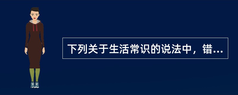 下列关于生活常识的说法中，错误的是（　　）。