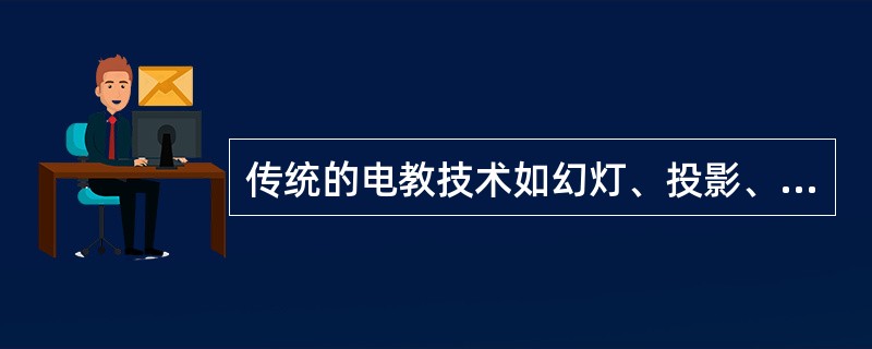 传统的电教技术如幻灯、投影、电视、录音、录像等与先进的多媒体技术相结合，推陈出新，在新世纪的现代教学中仍大有作为。教师利用幻灯、投影设计教学，可灵活控制教学信息输出、解说速度，从而提高教学效益。运用电