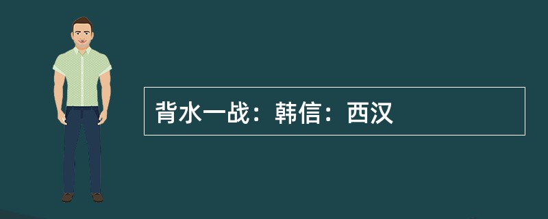 背水一战：韩信：西汉