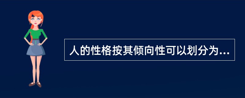 人的性格按其倾向性可以划分为内倾型与外倾型两大极端类型。内倾型的基本特点是：心理活动倾向于内部世界，情感内隐，只对自己感兴趣，以自我作为行为的出发点；外倾型的基本特点是：心理活动倾向于外部世界，情感外