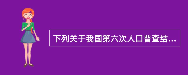 下列关于我国第六次人口普查结果特点的说法，不正确的是（　　）。