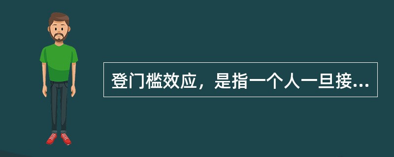 登门槛效应，是指一个人一旦接受了他人的一个微不足道的要求，为了避免认知上的不协调，或想给他人以前后一致的印象，就有可能接受更大的要求。<br />根据上述定义，下列能够体现登门槛效应的是（