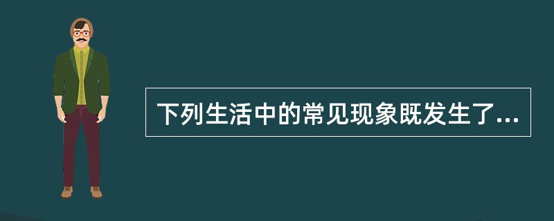 下列生活中的常见现象既发生了物理变化又发生了化学变化的是（　　）。