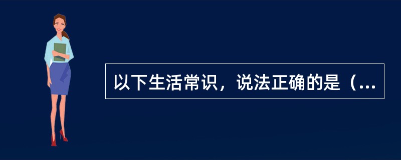 以下生活常识，说法正确的是（　　）。